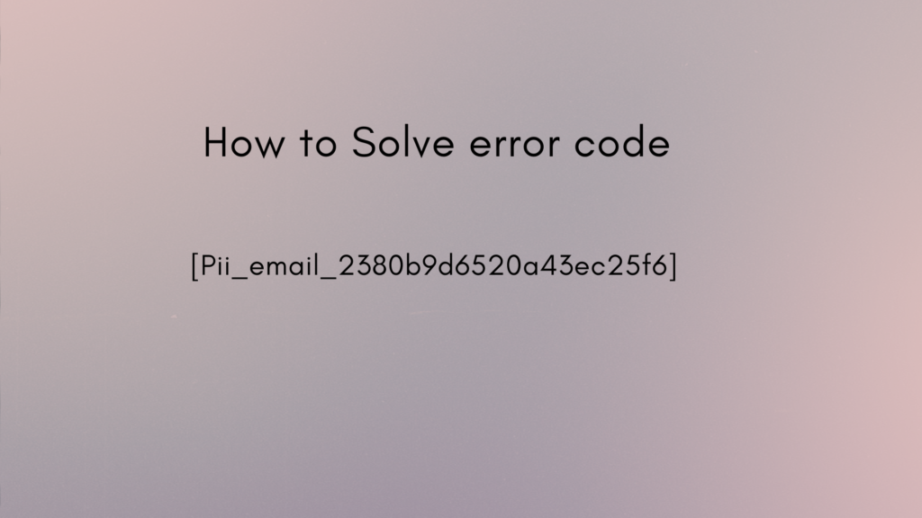 How to solve [pii_email_2380b9d6520a43ec25f6] error?