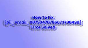 How to solve [pii_email_8079047078567379049d] error?