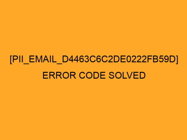 How to solve [pii_email_d4463c6c2de0222fb59d] error?