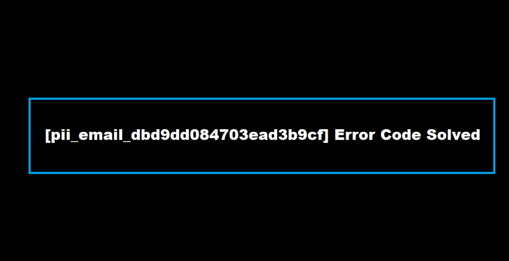 How to solve [pii_email_dbd9dd084703ead3b9cf] error?