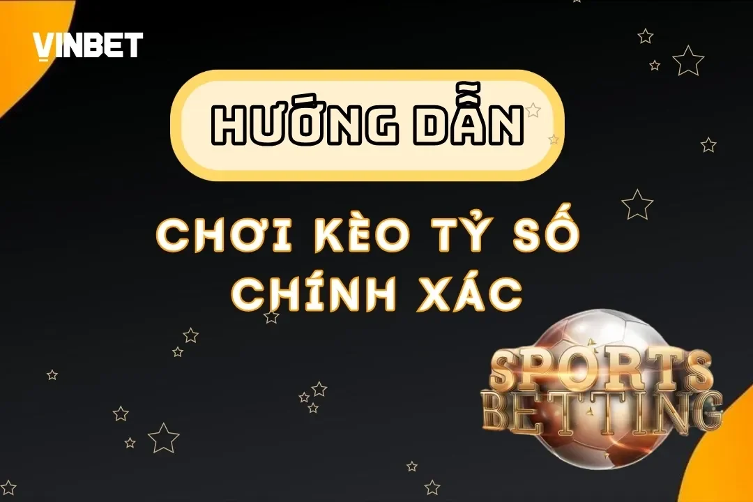 Kèo Tỷ Số Chính Xác – Chiến Lược Cá Cược Hiệu Quả Tại Vinbet